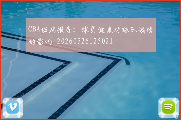 CBA伤病报告：球员健康对球队战绩的影响_20260526125021