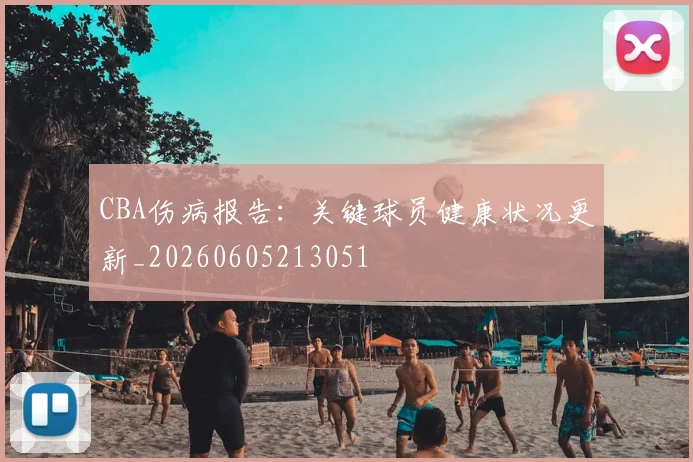 CBA伤病报告：关键球员健康状况更新_20260605213051