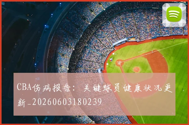 CBA伤病报告:关键球员健康状况更新_20260603180239