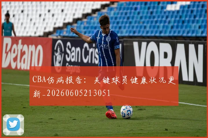 CBA伤病报告:关键球员健康状况更新_20260605213051